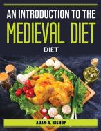 AN INTRODUCTION TO THE MEDIEVAL DIET di Adam A. Bishop edito da LIGHTNING SOURCE UK LTD