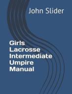 Girls Lacrosse Intermediate Umpire Manual di Dr John Wesley Slider edito da Createspace Independent Publishing Platform