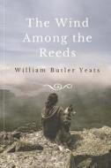 The Wind Among the Reeds di William Butler Yeats edito da Createspace Independent Publishing Platform