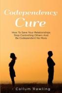 Codependency Cure: How to Save Your Relationships, Stop Controlling Others and Be Codependent No More di Callum Rawling edito da Createspace Independent Publishing Platform