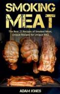Smoking Meat: The Best 20 Recipes of Smoked Meat, Unique Recipes for Unique BBQ di Adam Jones edito da Createspace Independent Publishing Platform