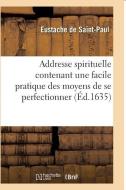 Addresse Spirituelle Contenant Une Facile Pratique Des Moyens de Se Perfectionner di Eustache de Saint Paul edito da Hachette Livre - Bnf