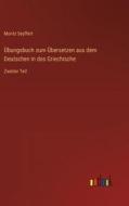 Übungsbuch zum Übersetzen aus dem Deutschen in das Griechische di Moritz Seyffert edito da Outlook Verlag
