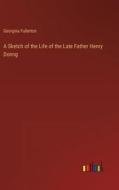 A Sketch of the Life of the Late Father Henry Donng di Georgina Fullerton edito da Outlook Verlag