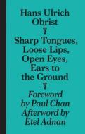 Hans Ulrich Obrist - Sharp Tongues, Loose Lips, Open Eyes, Ears To The Ground di Paul Chan, Hans-Ulrich Obrist edito da Sternberg Press
