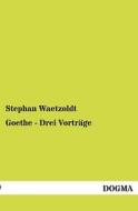 Goethe - Drei Vorträge di Stephan Waetzoldt edito da DOGMA