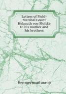 Letters Of Field-marshal Count Helmuth Von Moltke To His Mother And His Brothers di Henry William Fischer, Clara Bell, Neizvestnyj Avtor edito da Book On Demand Ltd.