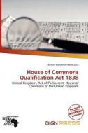 House Of Commons Qualification Act 1838 edito da Dign Press