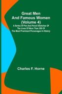 Great Men and Famous Women (Volume 4); A series of pen and pencil sketches of the lives of more than 200 of the most prominent personages in History di Charles F. Horne edito da Alpha Editions