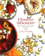 Flower Shower: The Culture of Flowers in India di Alka Pande edito da NIYOGI BOOKS