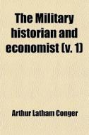 The Military Historian And Economist (volume 1) di Arthur Latham Conger edito da General Books Llc