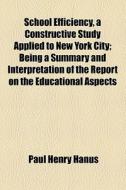 School Efficiency, A Constructive Study Applied To New York City; Being A Summary And Interpretation Of The Report On The Educational Aspects di Paul Henry Hanus edito da General Books Llc