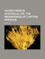 Adventures In Australia; Or, The Wanderings Of Captain Spencer di Sarah Lee edito da General Books Llc