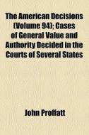 The American Decisions (volume 94); Cases Of General Value And Authority Decided In The Courts Of Several States di John Proffatt edito da General Books Llc