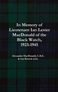 In Memory of Lieutenant Ian Lester MacDonald of the Black Watch, 1923-1945 di Alexander MacDonald C. B. E., Ian Ruxton (ed. edito da Lulu.com