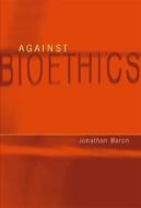 Against Bioethics di Jonathan Baron edito da Mit Press Ltd