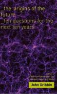 The Origins of the Future: Ten Questions for the Next Ten Years di John Gribbin edito da Yale University Press