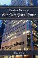 Making News at the New York Times di Nikki Usher edito da UNIV OF MICHIGAN PR