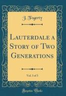 Lauterdale a Story of Two Generations, Vol. 3 of 3 (Classic Reprint) di J. Fogerty edito da Forgotten Books