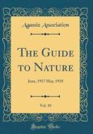 The Guide to Nature, Vol. 10: June, 1917 May, 1918 (Classic Reprint) di Agassiz Association edito da Forgotten Books