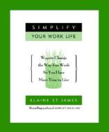 Simplify Your Work Life: Ways to Change the Way You Work So You Have More Time to Live di Elaine St James edito da Hyperion Books
