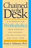 Chained to the Desk: A Guidebook for Workaholics, Their Partners and Children, and the Clinicians Who Treat Them di Bryan E. Robinson edito da NEW YORK UNIV PR