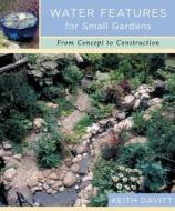 Water Features for Small Gardens: From Concept to Construction di Keith Davitt edito da Timber Press (OR)