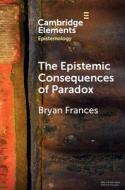 THE EPISTEMIC CONSEQUENCES OF PARADOX di FRANCES BRYAN edito da CAMBRIDGE GENERAL ACADEMIC