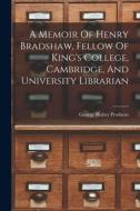 A Memoir Of Henry Bradshaw, Fellow Of King's College, Cambridge, And University Librarian di George Walter Prothero edito da LEGARE STREET PR