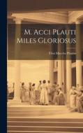 M. Acci Plauti Miles Gloriosus di Titus Maccius Plautus edito da LEGARE STREET PR