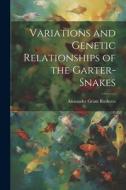 Variations and Genetic Relationships of the Garter-snakes di Alexander Grant Ruthven edito da LEGARE STREET PR