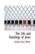 The Life And Teachings Of Jesus di George Henry Walser edito da Bibliolife