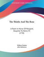 The Thistle and the Rose: A Poem in Honor of Margaret, Daughter to Henry VII (1750) di William Dunbar, John Bellentyne edito da Kessinger Publishing