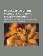Proceedings of the Casualty Actuarial Society Volume 5 di Casualty Actuarial Society edito da Rarebooksclub.com