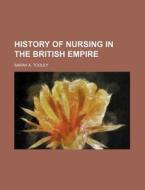 History of Nursing in the British Empire di Sarah A. Tooley edito da Rarebooksclub.com