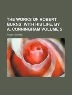The Works Of Robert Burns (volume 5); With His Life, By A. Cunningham di Robert Burns edito da General Books Llc