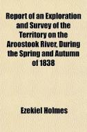 Report Of An Exploration And Survey Of T di Ezekiel Holmes edito da General Books