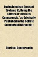 Ecclesiologism Exposed Volume 2 ; Being di Clericu Connorensis edito da General Books