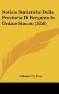 Notizie Statistiche Della Provincia Di Bergamo in Ordine Storico (1858) di Gabriele De Rosa edito da Kessinger Publishing