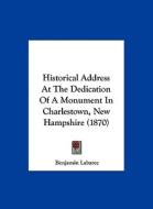 Historical Address at the Dedication of a Monument in Charlestown, New Hampshire (1870) di Benjamin Labaree edito da Kessinger Publishing