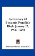 Bicentenary of Benjamin Franklin's Birth: January 17, 1906 (1906) di Business Franklin Business Association, Franklin Business Association edito da Kessinger Publishing