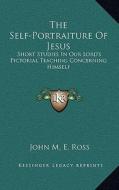 The Self-Portraiture of Jesus: Short Studies in Our Lord's Pictorial Teaching Concerning Himself di John M. E. Ross edito da Kessinger Publishing