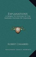 Explanations: A Sequel to Vestiges of the Natural History of Creation di Robert Chambers edito da Kessinger Publishing