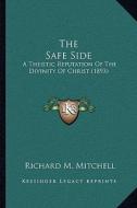 The Safe Side: A Theistic Refutation of the Divinity of Christ (1893) di Richard M. Mitchell edito da Kessinger Publishing