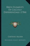 Brevi Elementi Di Calcolo Differenziale (1784) di Gaetano Allodi edito da Kessinger Publishing