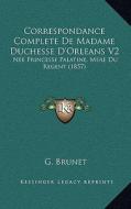 Correspondance Complete de Madame Duchesse D'Orleans V2: Nee Princesse Palatine, Mere Du Regent (1857) edito da Kessinger Publishing