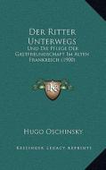 Der Ritter Unterwegs: Und Die Pflege Der Gastfreundschaft Im Alten Frankreich (1900) di Hugo Oschinsky edito da Kessinger Publishing