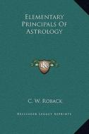 Elementary Principals of Astrology di C. W. Roback edito da Kessinger Publishing