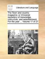The Town And Country Magazine; Or Universal Repository Of Knowledge, Instruction, And Entertainment. For The Year ... Volume 17 Of 27 di Multiple Contributors edito da Gale Ecco, Print Editions