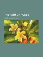 The Path of Roses di Frederick Greenwood edito da Rarebooksclub.com